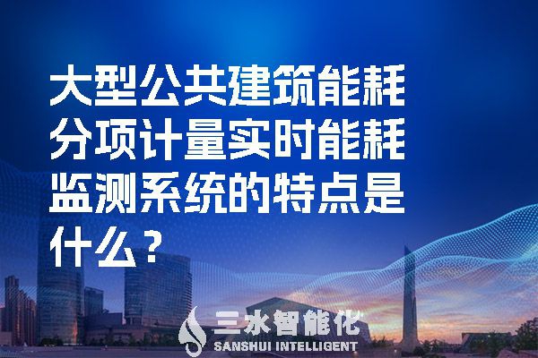 大型公共建筑能耗分項(xiàng)計(jì)量實(shí)時(shí)能耗監(jiān)測系統(tǒng)的特點(diǎn)是什么？