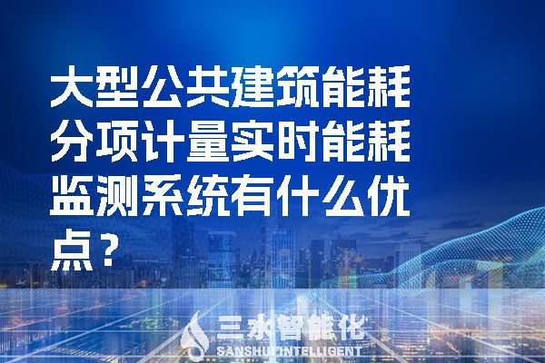 大型公共建筑能耗分項(xiàng)計(jì)量實(shí)時(shí)能耗監(jiān)測(cè)系統(tǒng)有什么優(yōu)點(diǎn)？
