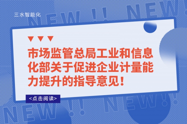 市場監(jiān)管總局工業(yè)和信息化部關(guān)于促進企業(yè)計量能力提升的指導(dǎo)意見！