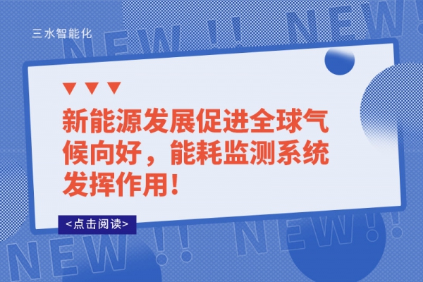 新能源發(fā)展促進全球氣候向好，能耗監(jiān)測系統(tǒng)發(fā)揮作用!