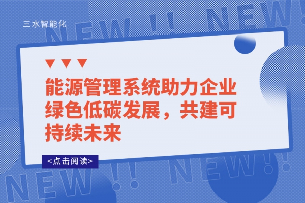 能源管理系統(tǒng)助力企業(yè)綠色低碳發(fā)展，共建可持續(xù)未來(lái)